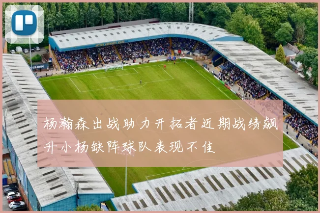 杨瀚森出战助力开拓者近期战绩飙升小杨缺阵球队表现不佳