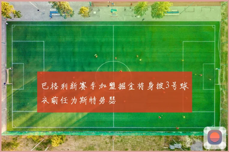 巴格利新赛季加盟掘金将身披3号球衣前任为斯特劳瑟