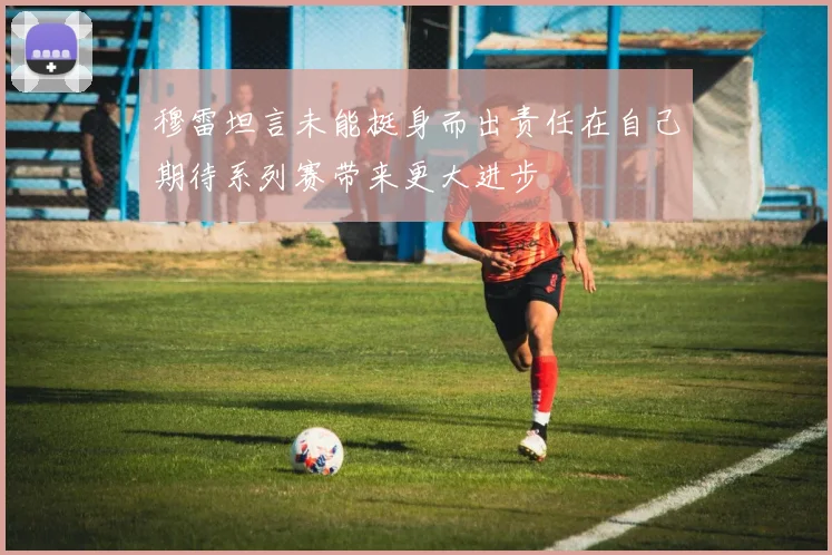 穆雷坦言未能挺身而出责任在自己期待系列赛带来更大进步