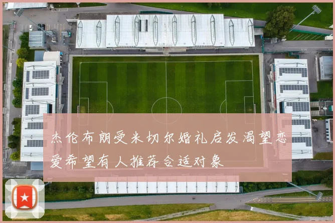 杰伦布朗受米切尔婚礼启发渴望恋爱希望有人推荐合适对象