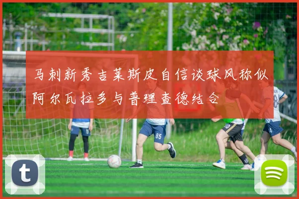 马刺新秀吉莱斯皮自信谈球风称似阿尔瓦拉多与普理查德结合