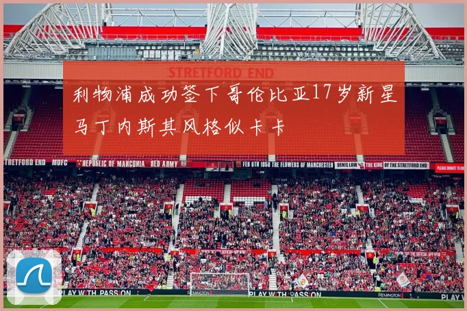 利物浦成功签下哥伦比亚17岁新星马丁内斯其风格似卡卡