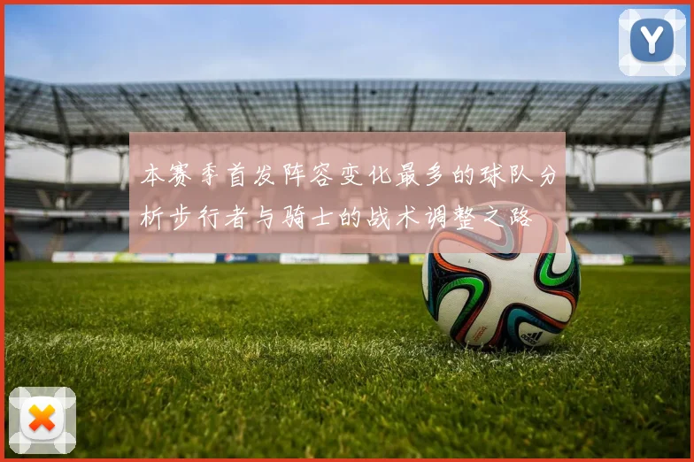 本赛季首发阵容变化最多的球队分析步行者与骑士的战术调整之路