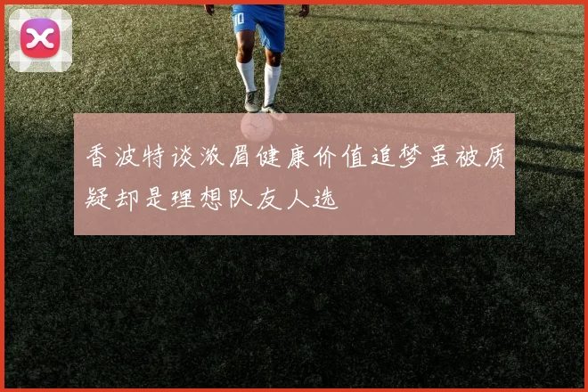 香波特谈浓眉健康价值追梦虽被质疑却是理想队友人选