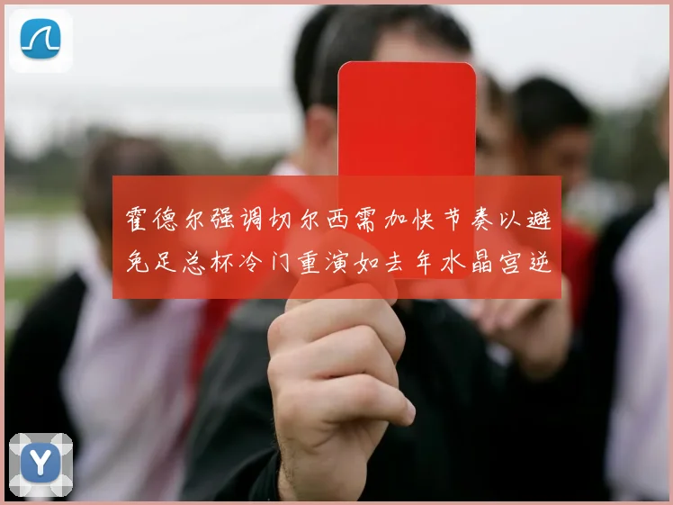 霍德尔强调切尔西需加快节奏以避免足总杯冷门重演如去年水晶宫逆袭曼城