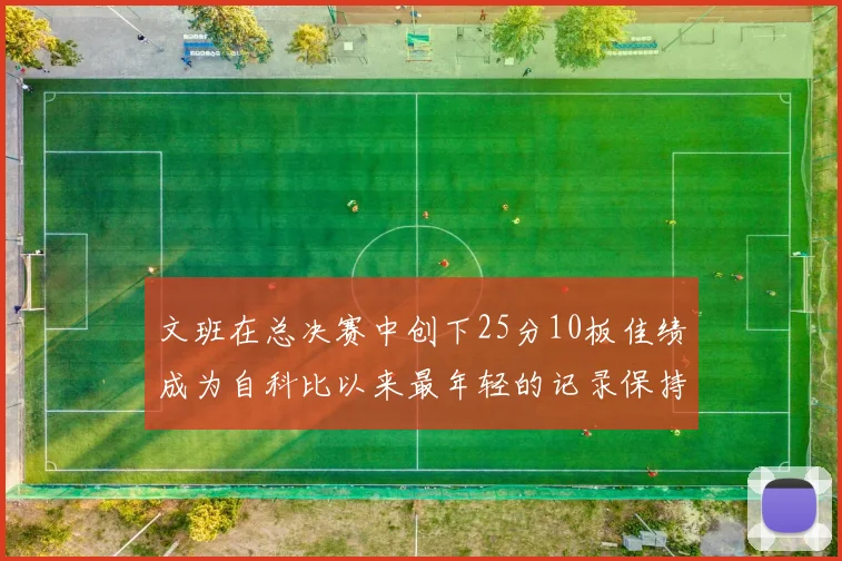 文班在总决赛中创下25分10板佳绩成为自科比以来最年轻的记录保持者